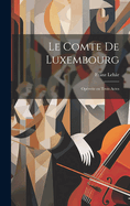 Le Comte de Luxembourg: Op?rette En Trois Actes