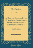 Le Conflit Entre La Russie Et La Chine, Ses Origines, Son Dveloppement Et Sa Porte Universelle: tude Politique (Classic Reprint)