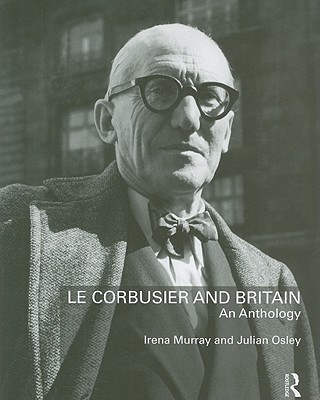 Le Corbusier and Britain: An Anthology - Murray, Irena (Editor), and Osley, Julian (Editor)