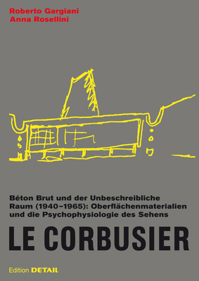 Le Corbusier. Beton Brut und der Unbeschreibliche Raum (1940 - 1965): Oberflachenmaterialien und die Psychophysiologie des Sehens - Gargiani, Roberto, and Rosellini, Anna