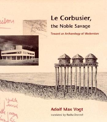 Le Corbusier, the Noble Savage: Toward an Archaeology of Modernism - Vogt, Adolf Max, and Vieweg, Friedr /, and Gmbh, Gwv Fachverlage