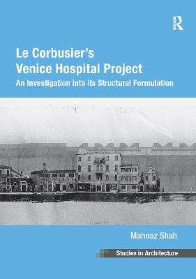 Le Corbusier's Venice Hospital Project: An Investigation into its Structural Formulation - Shah, Mahnaz