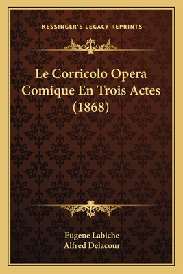 Le Corricolo Opera Comique En Trois Actes (1868) - Labiche, Eugene, and Delacour, Alfred