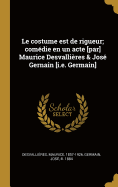 Le Costume Est de Rigueur; Comedie En Un Acte [Par] Maurice Desvallieres & Jose Gernain [I.E. Germain]