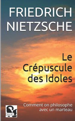 Le Cr?puscule Des Idoles: Comment on Philosophe Avec Un Marteau - Albert, Henri (Translated by), and Cdbf, Editions (Editor), and Nietzsche, Friedrich Wilhelm