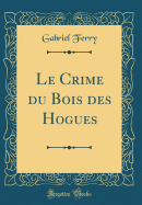 Le Crime Du Bois Des Hogues (Classic Reprint)