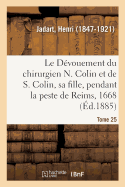 Le Dvouement Du Chirurgien N. Colin Et de S. Colin, Sa Fille, Pendant La Peste de Reims, En 1668: Documents Indits Extraits Des Conclusions Du Conseil de Ville Et Du Bureau de l'Htel-Dieu de Reims