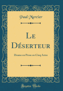 Le D?serteur: Drame En Prose En Cinq Actes (Classic Reprint)