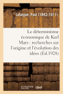 Le D?terminisme ?conomique de Karl Marx: Recherches Sur l'Origine Et l'?volution Des Id?es de Justice, Du Bien, de l'?me Et de Dieu