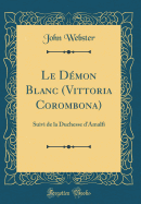 Le Demon Blanc (Vittoria Corombona): Suivi de la Duchesse D'Amalfi (Classic Reprint)