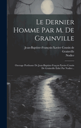 Le Dernier Homme Par M. De Grainville: Ouvrage Posthume De Jean-baptiste-fraois-xavier Cousin De Grainville dit Par Nodier...