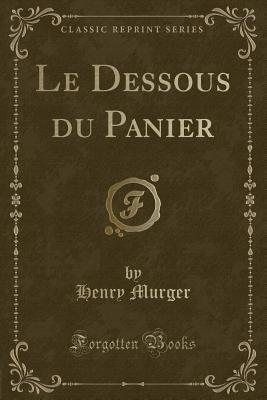 Le Dessous Du Panier (Classic Reprint) - Murger, Henry
