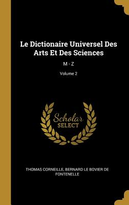 Le Dictionaire Universel Des Arts Et Des Sciences: M - Z; Volume 2 - Corneille, Thomas, and Bernard Le Bovier De Fontenelle (Creator)