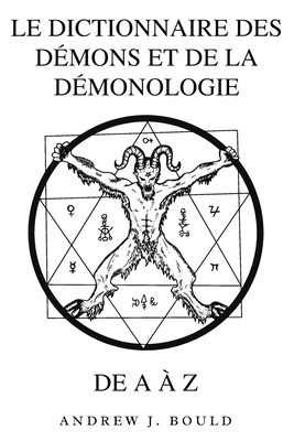 Le Dictionnaire des Dmons et de la Dmonologie de A  Z: Un Guide Complet des Entits Mythiques, Rituels Sombres, Traditions Anciennes et sotriques - Bould, Andrew J