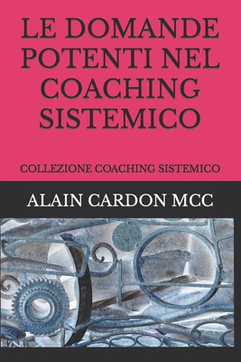 Le Domande Potenti Nel Coaching Sistemico: Collezione Coaching Sistemico - Cardon MCC, Alain