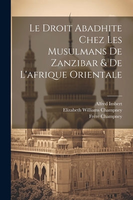 Le Droit Abadhite Chez Les Musulmans de Zanzibar & de L'Afrique Orientale - Champney, Elizabeth Williams, and Champney, Fr?re, and Nicholson, Percival