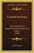 Le Droit de Grace: Son Histoire, Son Fonctionnement Actuel, Son Avenir (1901)