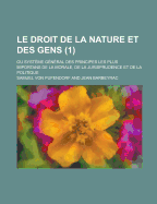 Le Droit de La Nature Et Des Gens; Ou Systeme General Des Principes Les Plus Importans de La Morale, de La Jurisprudence Et de La Politique (1 )