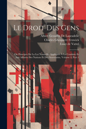 Le Droit Des Gens: Ou Principes De La Loi Naturelle, Appliqus  La Conduite Et Aux Affaires Des Nations Et Des Souverains, Volume 4, part 1