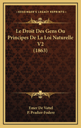 Le Droit Des Gens Ou Principes de La Loi Naturelle V2 (1863)
