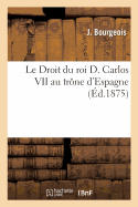 Le Droit Du Roi D. Carlos VII Au Tr?ne d'Espagne