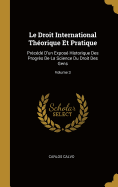 Le Droit International Thorique Et Pratique: Prcd D'un Expos Historique Des Progrs De La Science Du Droit Des Gens; Volume 3