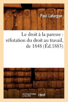 Le Droit ? La Paresse: R?futation Du Droit Au Travail, de 1848 (?d.1883) - Lafargue, Paul