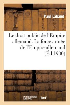 Le Droit Public de l'Empire Allemand. La Force Arm?e de l'Empire Allemand - Laband, Paul