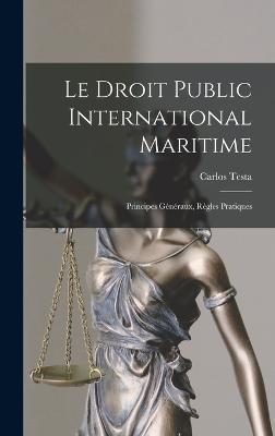 Le Droit Public International Maritime: Principes Gnraux, Rgles Pratiques - Testa, Carlos