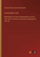 Le Due Illustri Rivali: Melodramma in Tre Atti: Da Rappresentarsi Nel Nuovo Gran Teatro La Fenice Nel Carnovale E Quadragesima 1837 - 38...