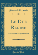 Le Due Regine: Melodramma Tragico in 3 Atti (Classic Reprint)