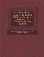 Le Fabbriche E I Disegni Di Andrea Palladio E Le Terme Volume 1 - Primary Source Edition