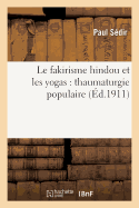 Le Fakirisme Hindou Et Les Yogas: Thaumaturgie Populaire, Constitution de l'Homme Invisible: Selon Le Brahmanisme, La Force Magn?tique Et La Force Mentale, Entra?nements Occultes...