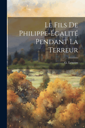 Le Fils de Philippe-?galit? Pendant La Terreur