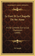Le Fort Et La Chapelle de Ste Anne: A L'Ile Lamotte, Sur Le Lac Champlain (1890)