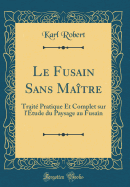 Le Fusain Sans Maitre: Traite Pratique Et Complet Sur L'Etude Du Paysage Au Fusain (Classic Reprint)