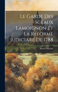 Le Garde Des Sceaux Lamoignon Et La Reforme Judiciare de 1788