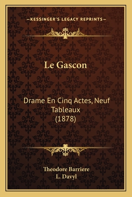 Le Gascon: Drame En Cinq Actes, Neuf Tableaux (1878) - Barriere, Theodore, and Davyl, L