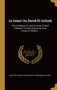 Le Geant Ou David Et Goliath: Piece Biblique En Quatre Actes Et Neuf Tableaux, a Grand Spectacle, Avec Choers Et Ballets...