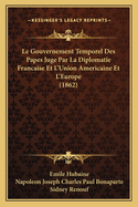 Le Gouvernement Temporel Des Papes Juge Par La Diplomatie Francaise Et L'Union Americaine Et L'Europe (1862)