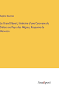 Le Grand Dsert; Itinraire d'une Caravane du Sahara au Pays des Ngres, Royaume de Haoussa