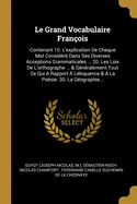 Le Grand Vocabulaire Fran?ois: Contenant 10. L'explication De Chaque Mot Consid?r? Dans Ses Diverses Acceptions Grammaticales ... 20. Les Loix De L'orthographe ... & G?n?ralement Tout Ce Qui A Rapport ? L?loquence & ? La Po?sie. 30. La G?ographi