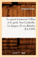 Le Grant Testament Villon Et Le Petit . Son Codicille. Le Jargon Et Ses Balades (?d.1489)