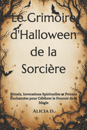 Le Grimoire d'Halloween de la Sorcire: Rituels, Invocations Spirituelles et Potions Enchantes pour Clbrer le Pouvoir de la Magie