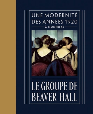 Le Groupe de Beaver Hall: Une Modernit Des Annes 1920  Montral - Des Rochers, Jacques (Contributions by), and Foss, Brian (Contributions by), and Huneault, Kristina (Contributions by)