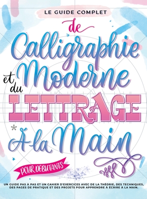 Le Guide Complet de Calligraphie Moderne et du Lettrage ? la Main pour D?butants: Un guide et cahier d'exercices ?tape par ?tape avec des pages de th?orie, de techniques, de pratique et des projets pour apprendre ? ?crire - Entertainment, Special Art