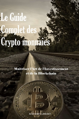 Le Guide Complet des Crypto monnaies: Matriser l'Art de l'Investissement et de la Blockchain - J, Antoine