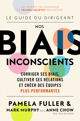 Le Guide du dirigeant: Nos biais inconscients: Corriger ses biais, cultiver ses relations et crer des quipes plus performantes - Fuller, Pamela, and Murphy, Mark, and Chow, Anne