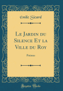 Le Jardin Du Silence Et La Ville Du Roy: Po?mes (Classic Reprint)
