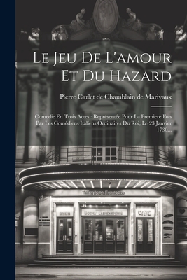 Le Jeu de L'Amour Et Du Hazard: Comedie En Trois Actes: Representee Pour La Premiere Fois Par Les Comediens Italiens Ordinaires Du Roi, Le 23 Janvier 1730... - Pierre Carlet de Chamblain de Marivaux (Creator)